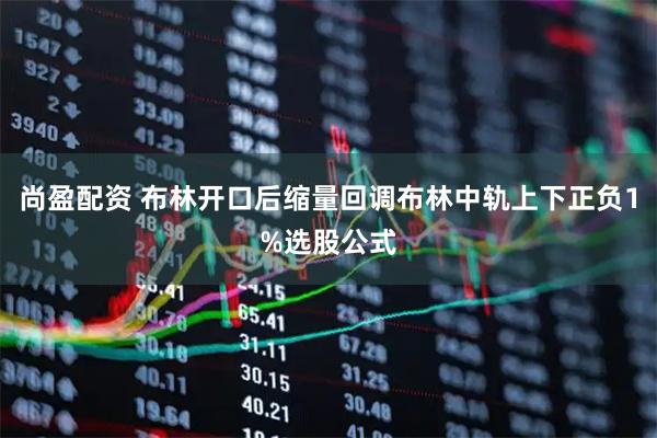 尚盈配资 布林开口后缩量回调布林中轨上下正负1%选股公式