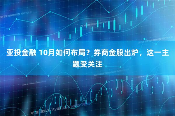 亚投金融 10月如何布局？券商金股出炉，这一主题受关注