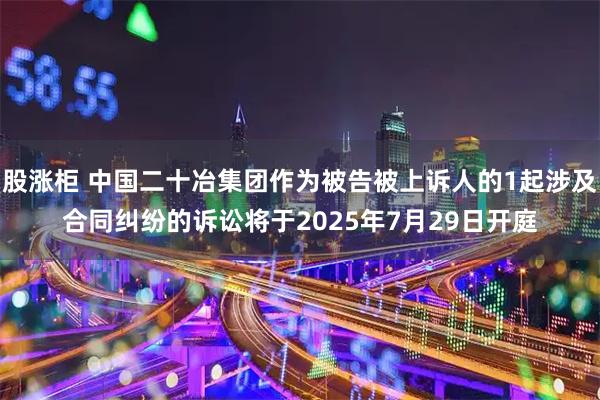 股涨柜 中国二十冶集团作为被告被上诉人的1起涉及合同纠纷的诉讼将于2025年7月29日开庭
